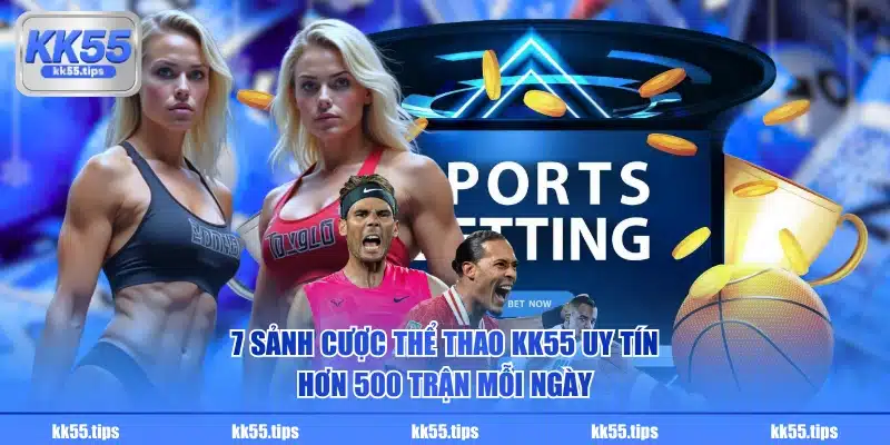 7 sảnh cược Thể Thao KK55 uy tín, hơn 500 trận mỗi ngày