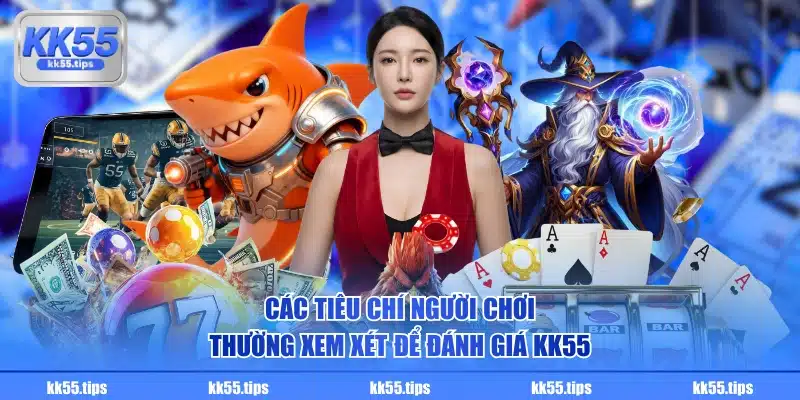 Các tiêu chí người chơi thường xem xét để đánh giá KK55