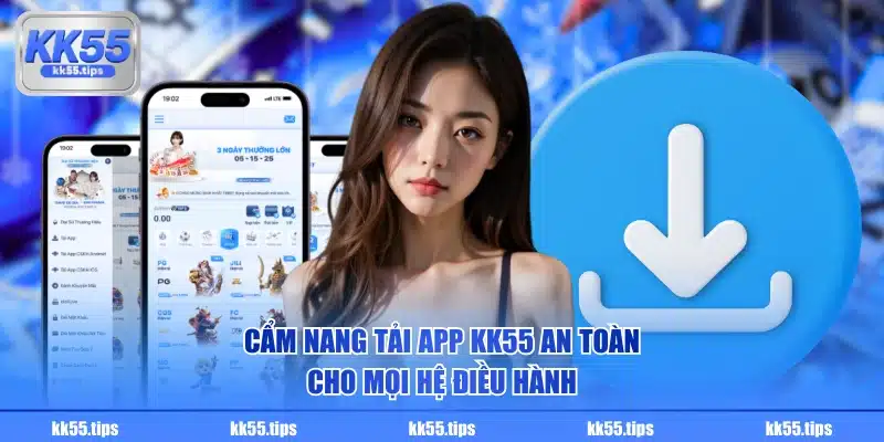 Cẩm nang tải app KK55 an toàn cho mọi hệ điều hành