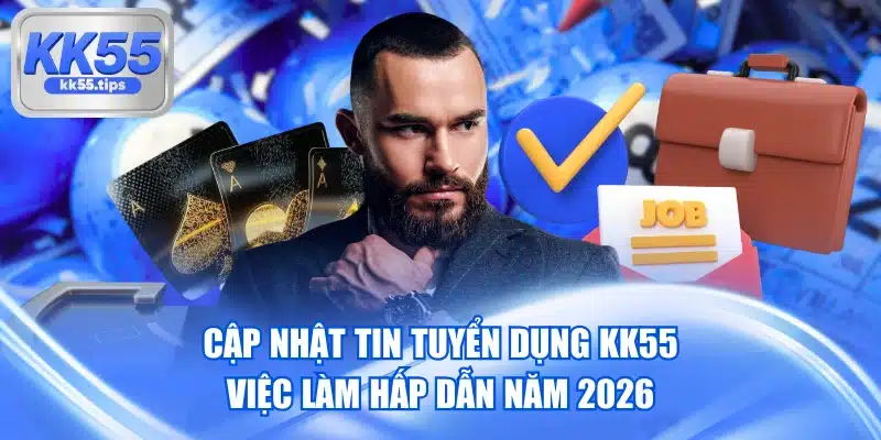 Cập Nhật Tin Tuyển Dụng KK55 - Việc Làm Hấp Dẫn Năm 2026