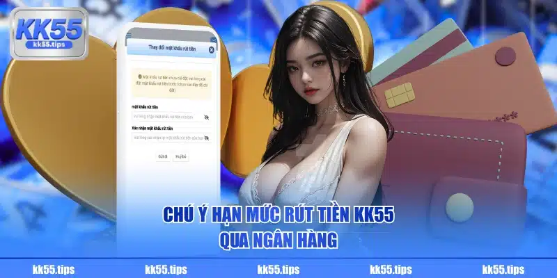 Chú ý hạn mức rút tiền KK55 qua ngân hàng