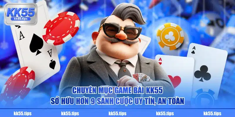 Chuyên mục game bài KK55 sở hữu hơn 9 sảnh cược uy tín, an toàn