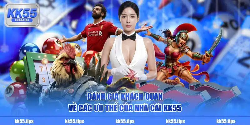 Đánh giá khách quan về các ưu thế của nhà cái KK55