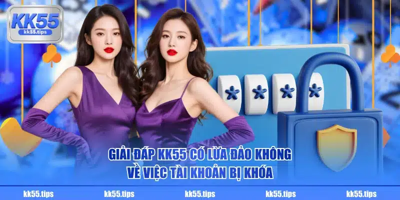 Giải đáp KK55 có lừa đảo không về việc tài khoản bị khóa