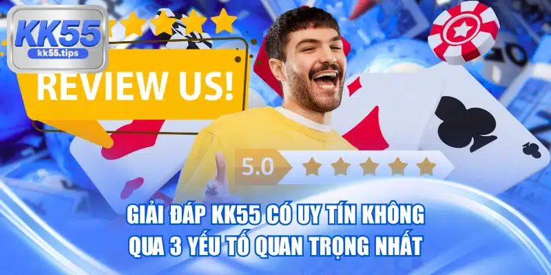 Giải Đáp KK55 Có Uy Tín Không Qua 3 Yếu Tố Quan Trọng Nhất