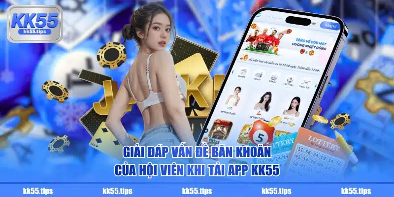 Giải đáp vấn đề băn khoăn của hội viên khi tải app KK55