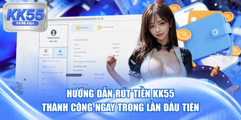 Hướng Dẫn Rút Tiền KK55 Thành Công Ngay Trong Lần Đầu Tiên