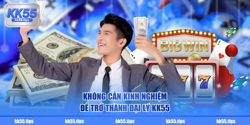 Không cần kinh nghiệm để trở thành đại lý KK55