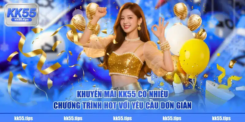 Khuyến mãi KK55 có nhiều chương trình hot với yêu cầu đơn giản