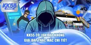 KK55 Có Lừa Đảo Không - Giải Đáp Thắc Mắc Chi Tiết