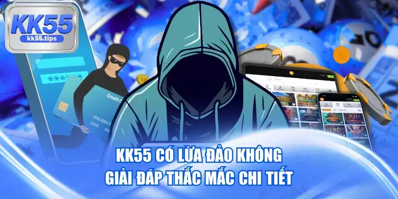 KK55 Có Lừa Đảo Không - Giải Đáp Thắc Mắc Chi Tiết