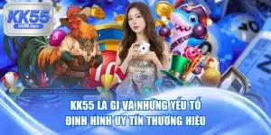 Kk55 Là Gì Và Những Yếu Tố Định Hình Uy Tín Thương Hiệu