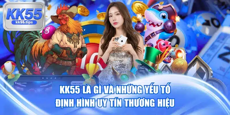 Kk55 Là Gì Và Những Yếu Tố Định Hình Uy Tín Thương Hiệu