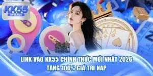 Link Vào KK55 Chính Thức Mới Nhất 2026 Tặng 100% Giá Trị Nạp