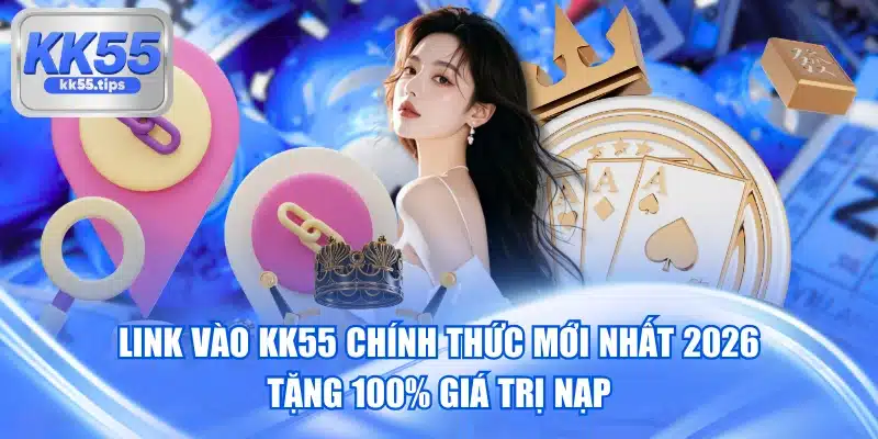 Link Vào KK55 Chính Thức Mới Nhất 2026 Tặng 100% Giá Trị Nạp