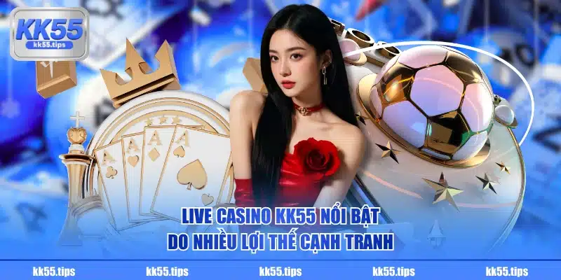 Live Casino KK55 nổi bật do nhiều lợi thế cạnh tranh