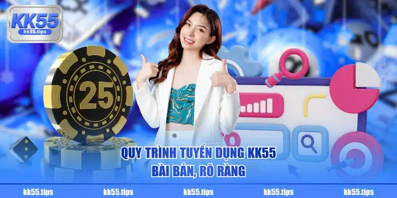 Quy trình tuyển dụng KK55 bài bản, rõ ràng