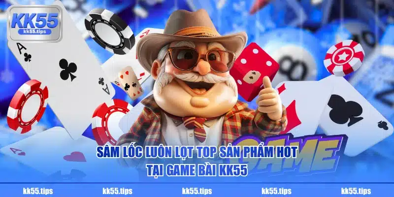 Sâm Lốc luôn lọt top sản phẩm hot tại game bài KK55