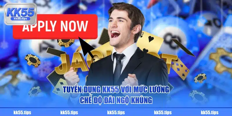 Tuyển dụng KK55 với mức lương, chế độ đãi ngộ khủng